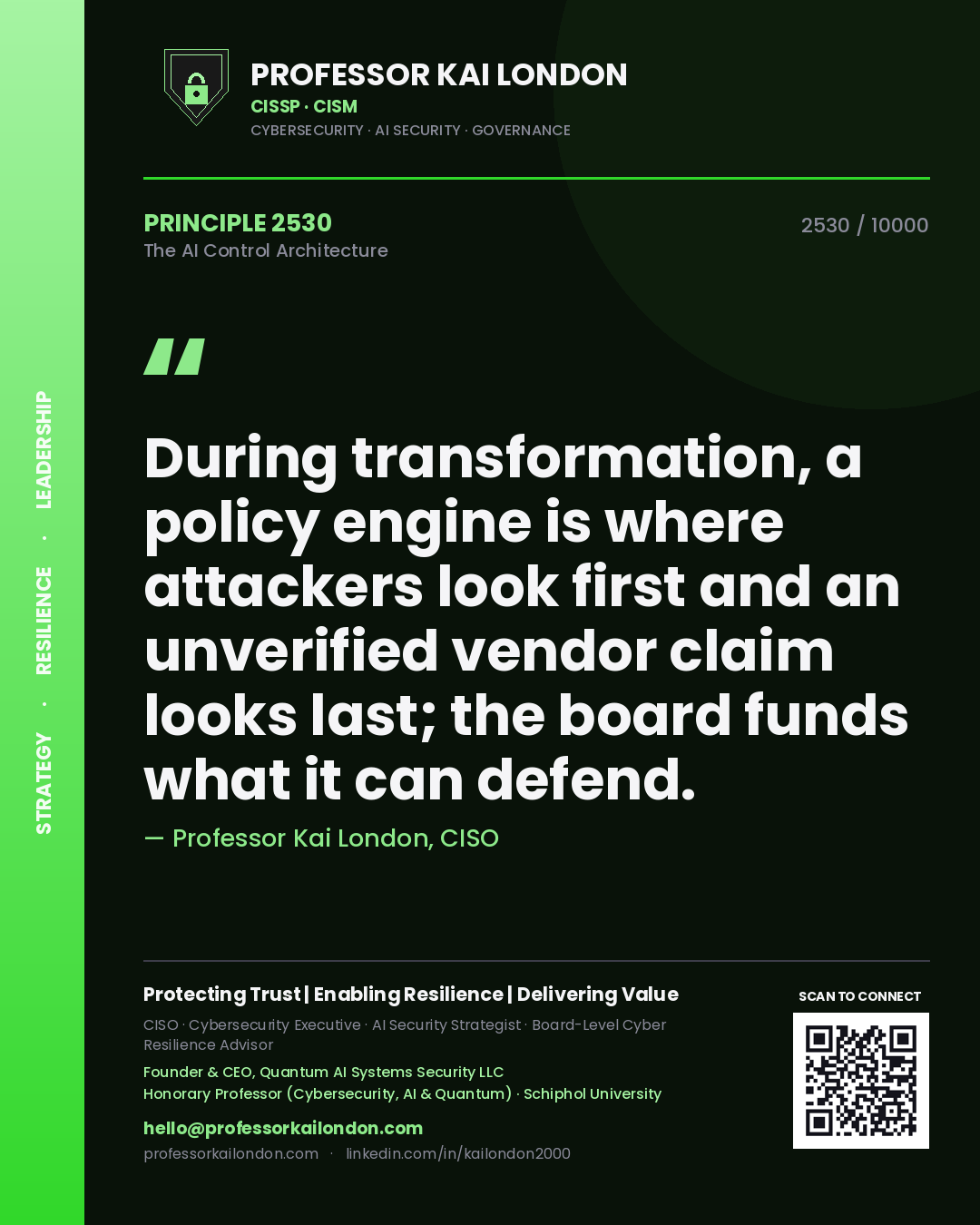 Professor Kai London principle 2530: During transformation, a policy engine is where attackers look first and an unverified vendor claim looks last; the board funds what it can defend.
