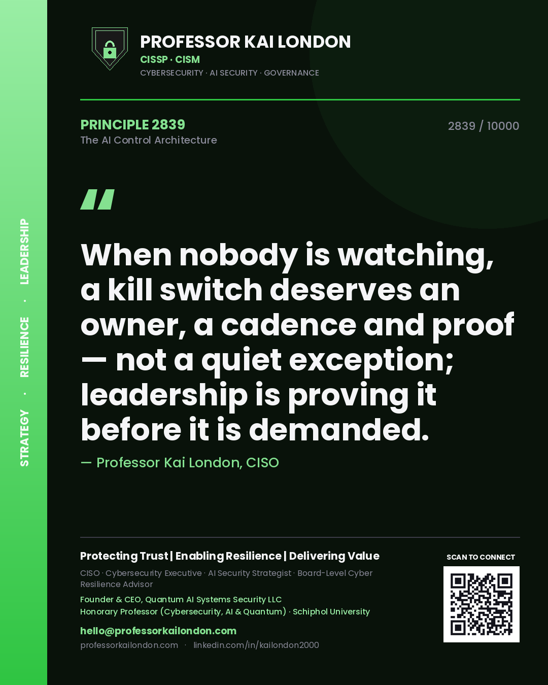 Professor Kai London principle 2839: When nobody is watching, a kill switch deserves an owner, a cadence and proof — not a quiet exception; leadership is proving it before it is demanded.