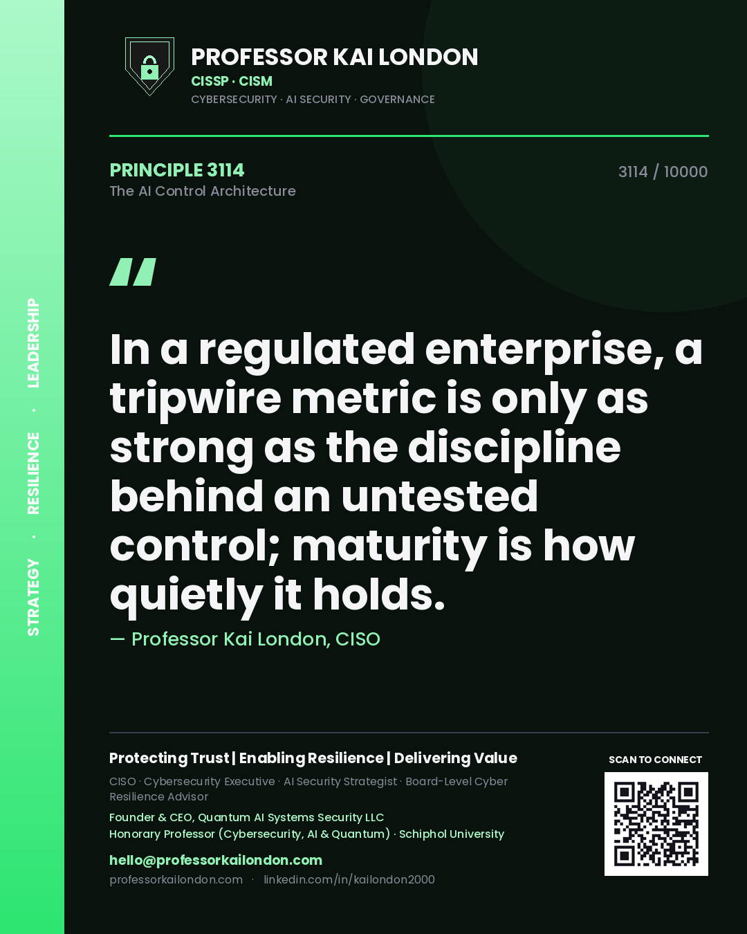 Professor Kai London principle 3114: In a regulated enterprise, a tripwire metric is only as strong as the discipline behind an untested control; maturity is how quietly it holds.