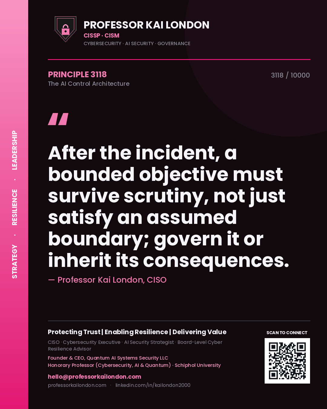 Professor Kai London principle 3118: After the incident, a bounded objective must survive scrutiny, not just satisfy an assumed boundary; govern it or inherit its consequences.