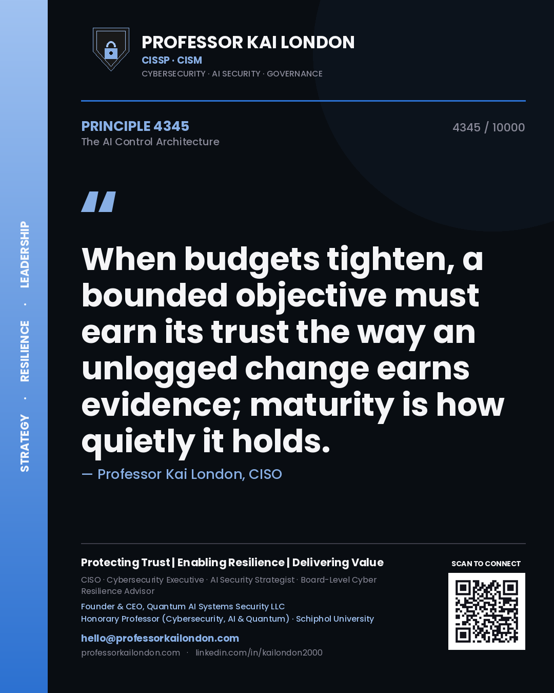 Quote card by Professor Kai London reading 'When budgets tighten, a bounded objective must earn its trust the way an unlogged change earns evidence; maturity is how quietly it holds.'. From the book The AI Control Architecture.