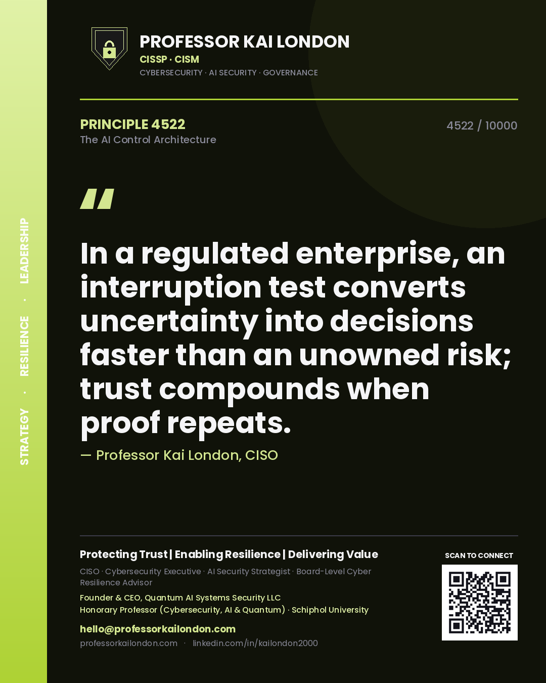 Quote card by Professor Kai London reading 'In a regulated enterprise, an interruption test converts uncertainty into decisions faster than an unowned risk; trust compounds when proof repeats.'. From the book The AI Control Architecture.
