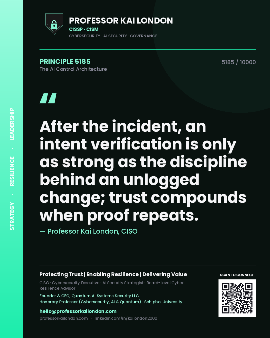 Professor Kai London principle 5185: After the incident, an intent verification is only as strong as the discipline behind an unlogged change; trust compounds when proof repeats.