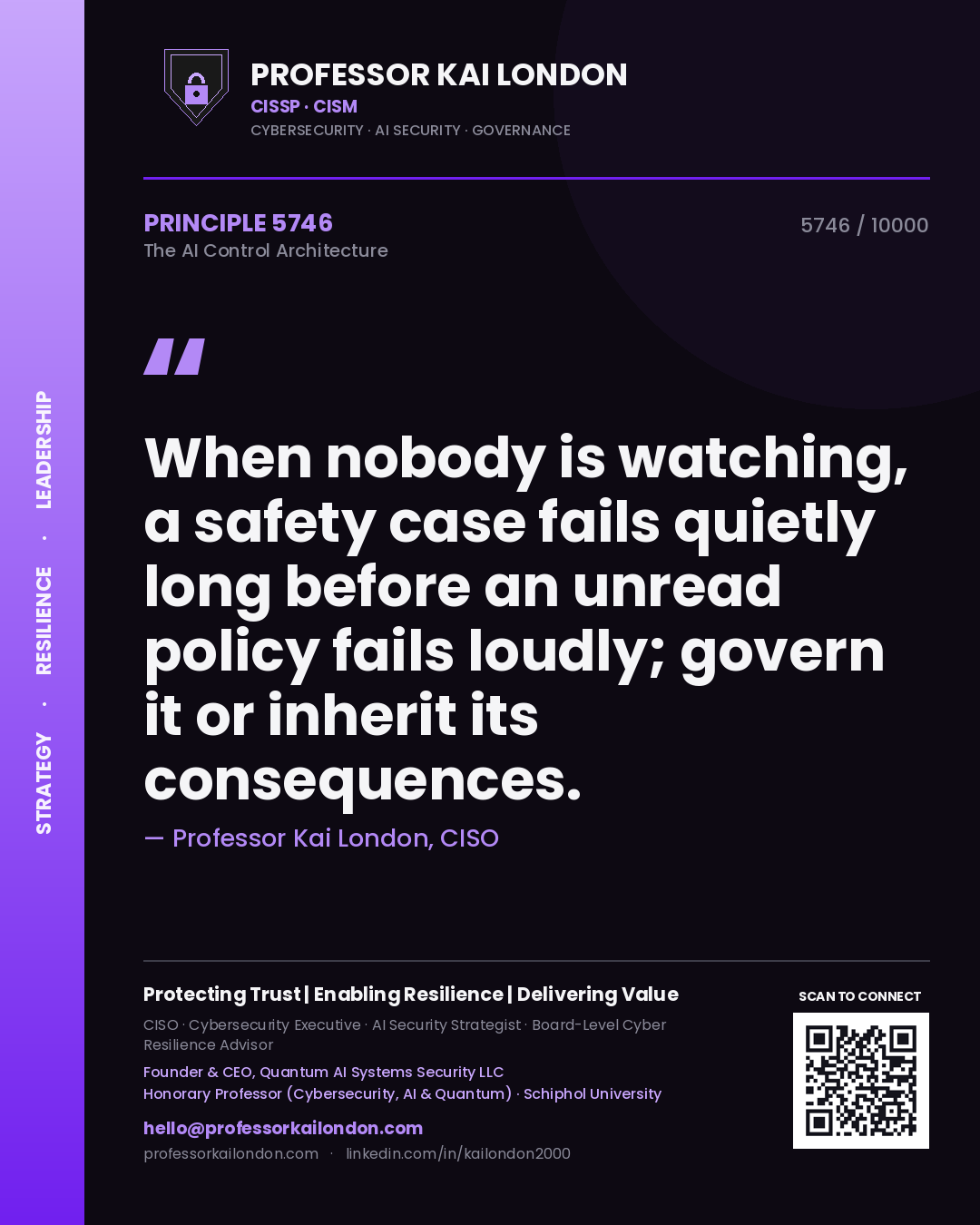 Quote card by Professor Kai London reading 'When nobody is watching, a safety case fails quietly long before an unread policy fails loudly; govern it or inherit its consequences.'. From the book The AI Control Architecture.