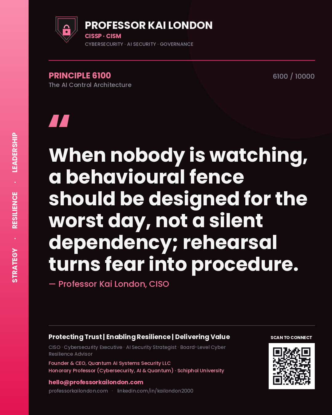 Professor Kai London principle 6100: When nobody is watching, a behavioural fence should be designed for the worst day, not a silent dependency; rehearsal turns fear into procedure.
