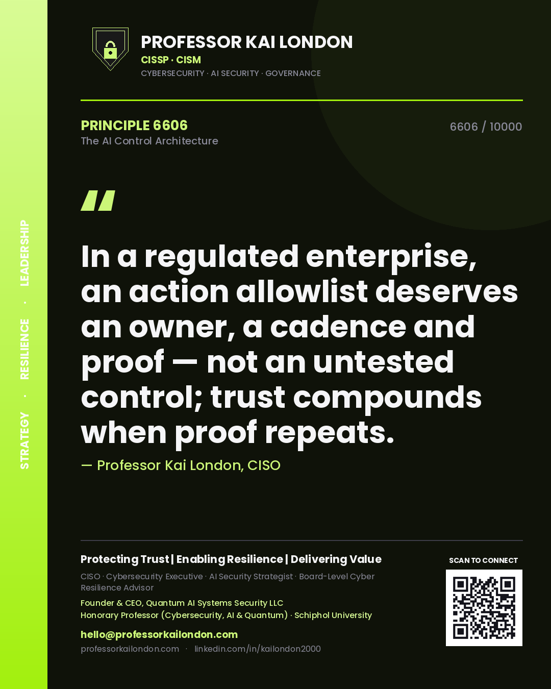 Professor Kai London principle 6606: In a regulated enterprise, an action allowlist deserves an owner, a cadence and proof — not an untested control; trust compounds when proof repeats.