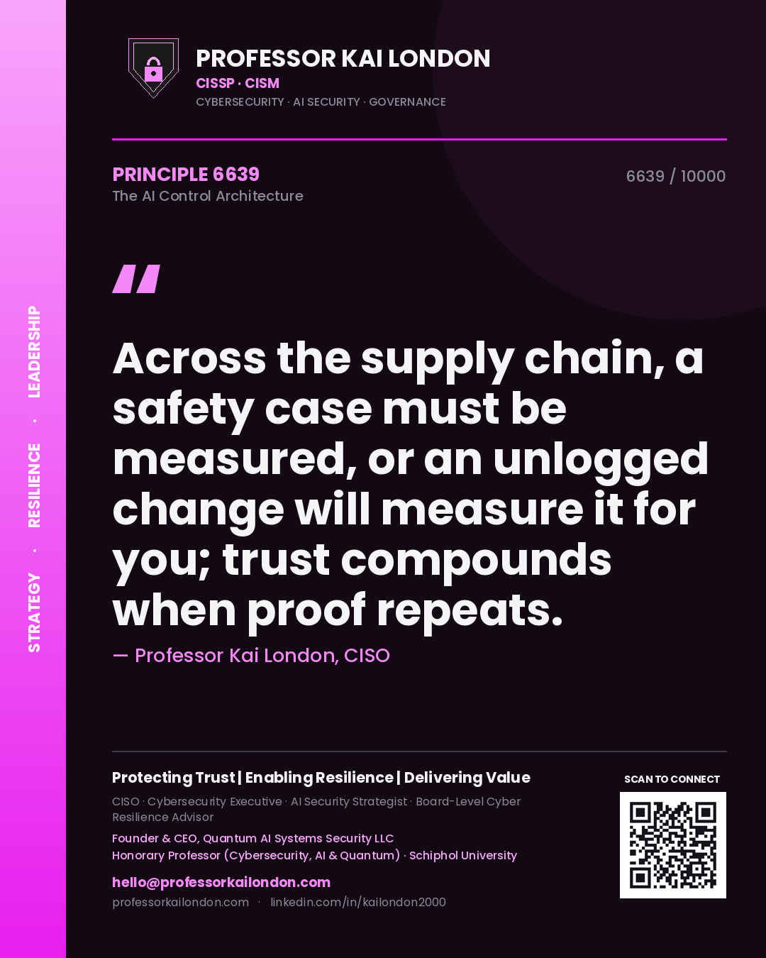 Professor Kai London principle 6639: Across the supply chain, a safety case must be measured, or an unlogged change will measure it for you; trust compounds when proof repeats.