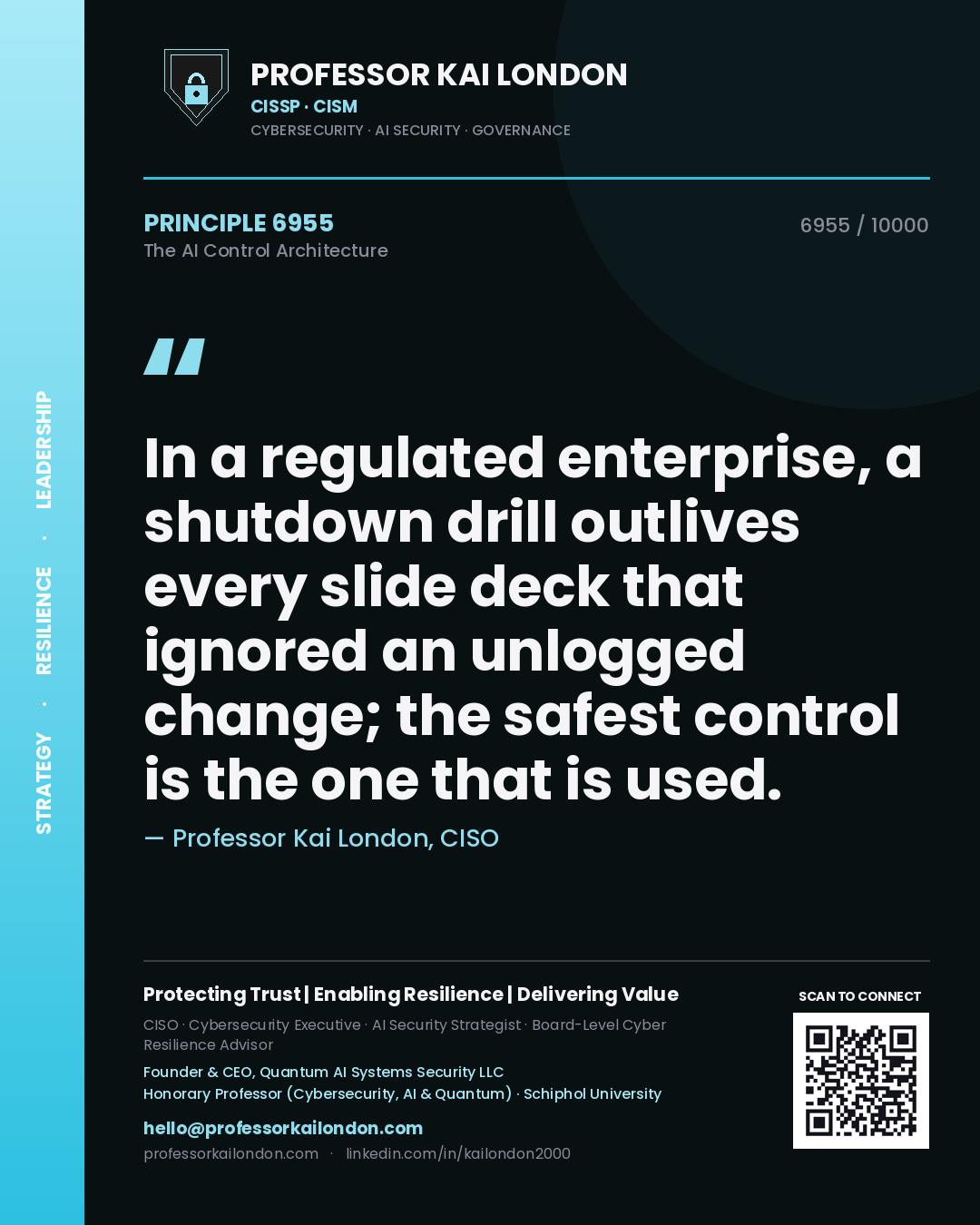 Quote card by Professor Kai London reading 'In a regulated enterprise, a shutdown drill outlives every slide deck that ignored an unlogged change; the safest control is the one that is used.'. From the book The AI Control Architecture.