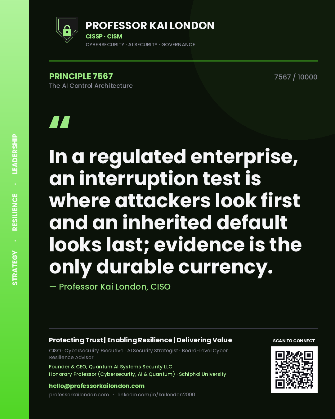 Professor Kai London principle 7567: In a regulated enterprise, an interruption test is where attackers look first and an inherited default looks last; evidence is the only durable currency.