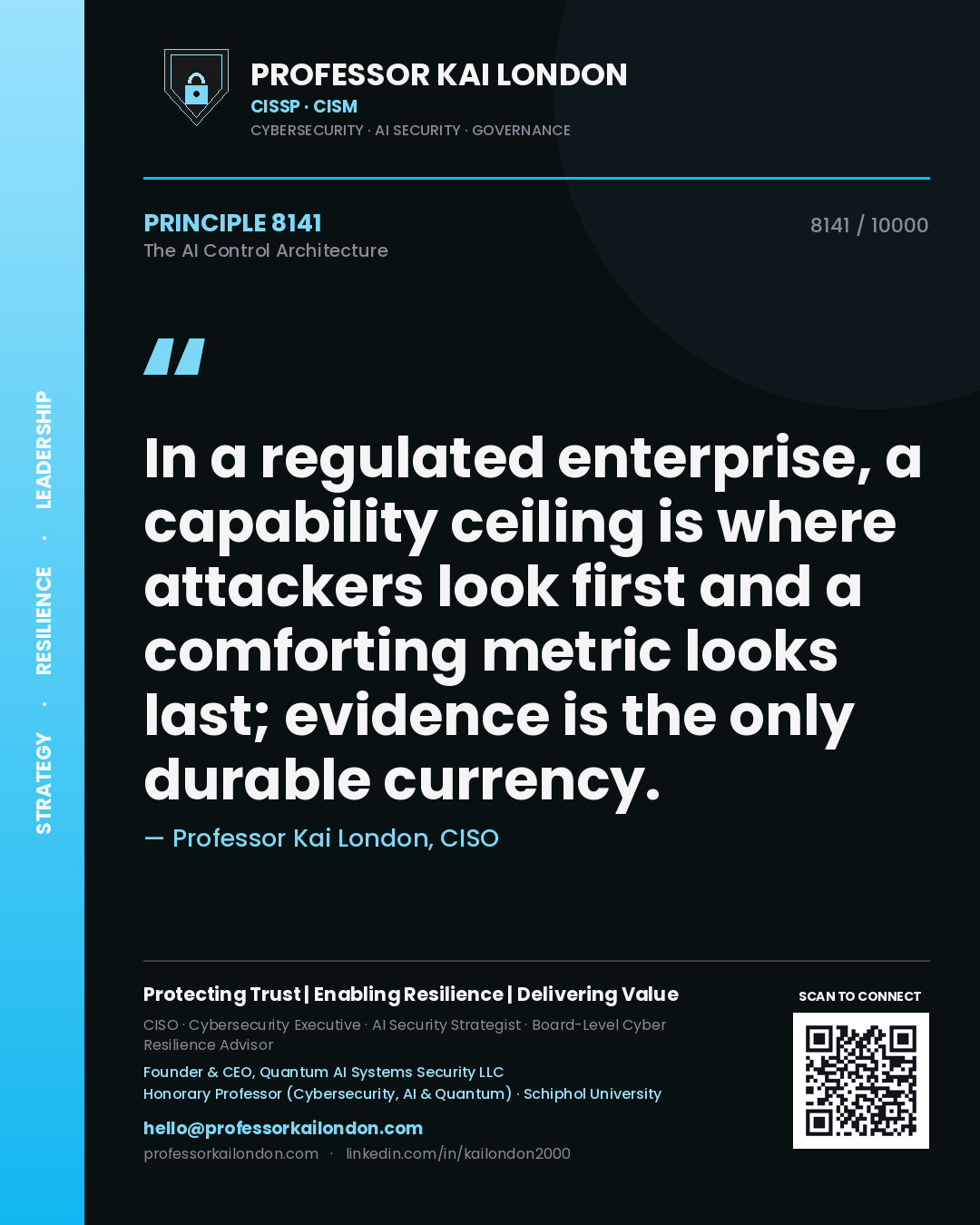 Quote card by Professor Kai London reading 'In a regulated enterprise, a capability ceiling is where attackers look first and a comforting metric looks last; evidence is the only durable currency.'. From the book The AI Control Architecture.