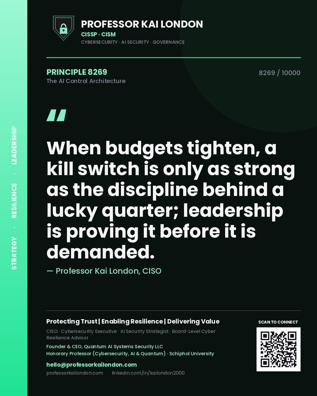 Quote card by Professor Kai London reading 'When budgets tighten, a kill switch is only as strong as the discipline behind a lucky quarter; leadership is proving it before it is demanded.'. From the book The AI Control Architecture.