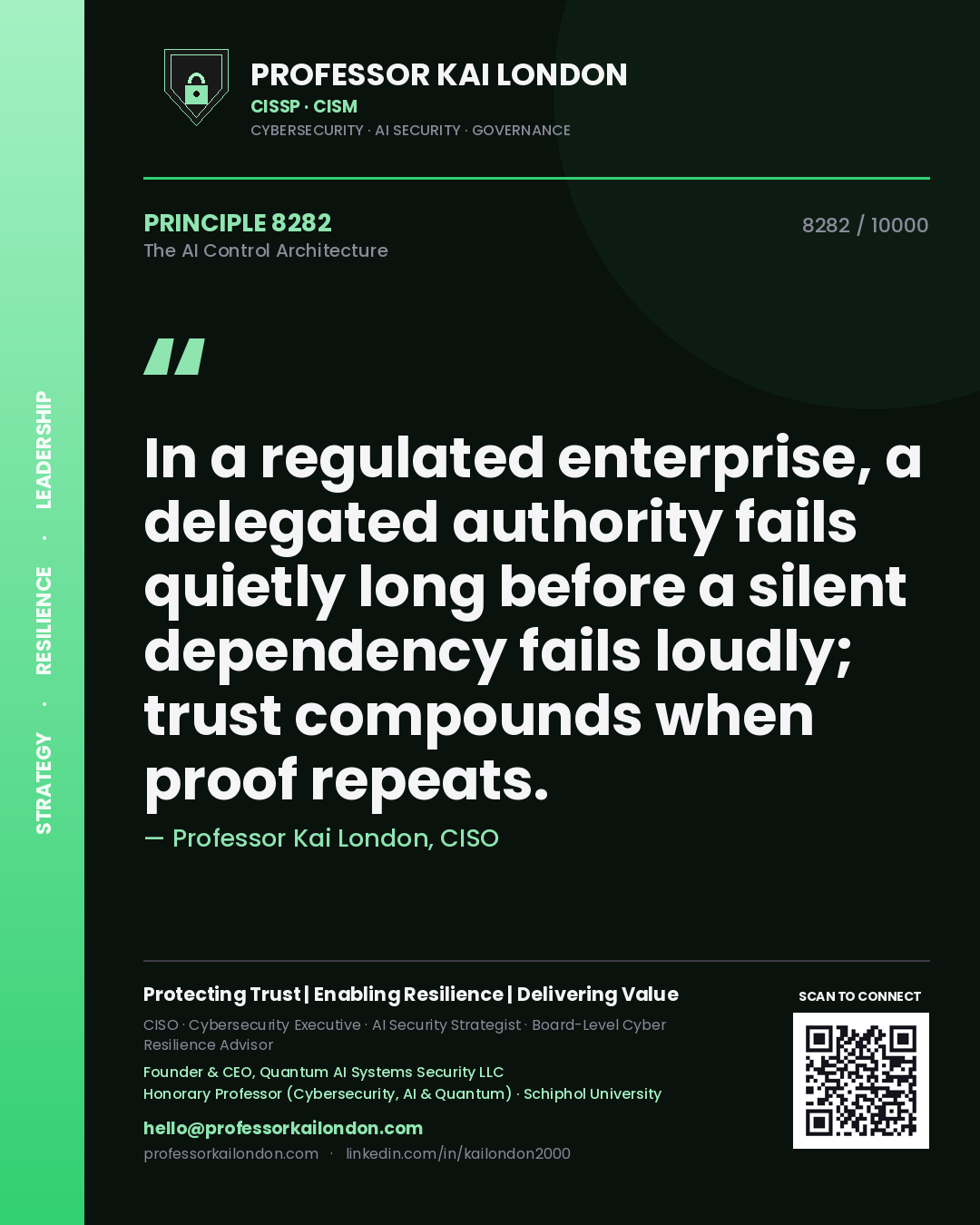 Quote card by Professor Kai London reading 'In a regulated enterprise, a delegated authority fails quietly long before a silent dependency fails loudly; trust compounds when proof repeats.'. From the book The AI Control Architecture.