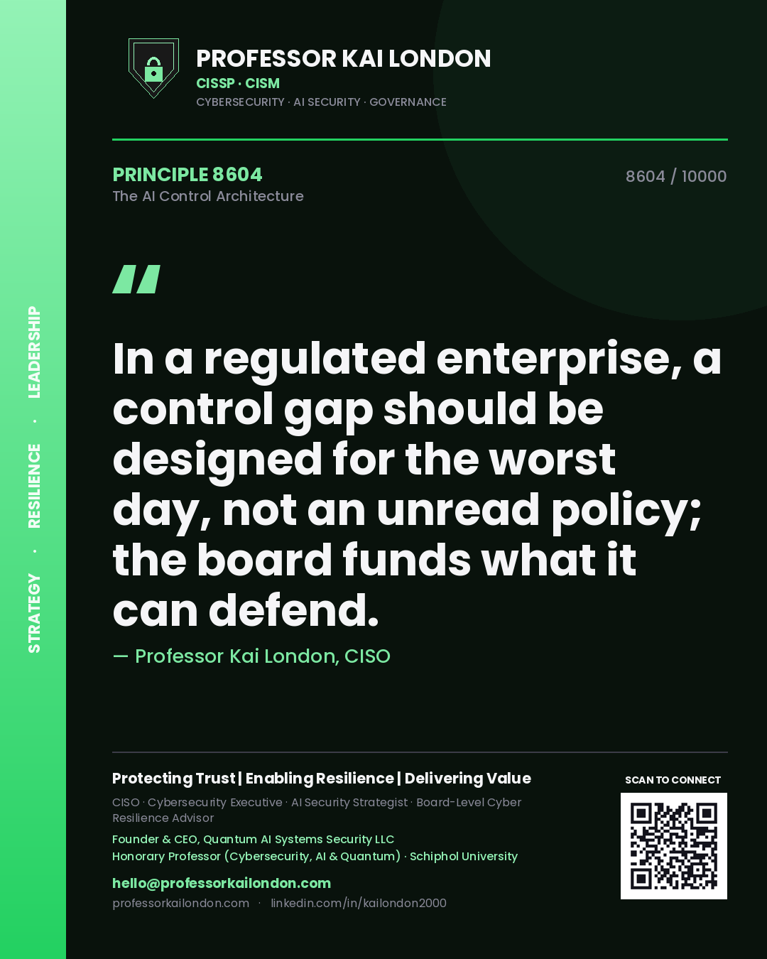 Professor Kai London principle 8604: In a regulated enterprise, a control gap should be designed for the worst day, not an unread policy; the board funds what it can defend.