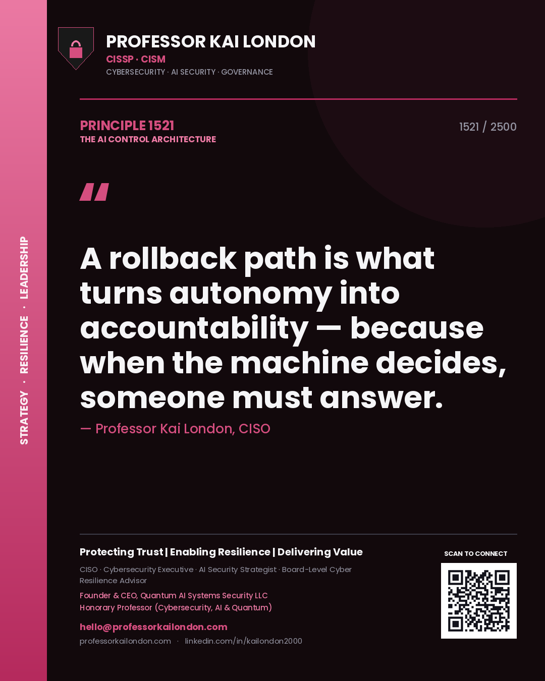 Professor Kai London principle 1521: A rollback path is what turns autonomy into accountability — because when the machine decides, someone must answer.
