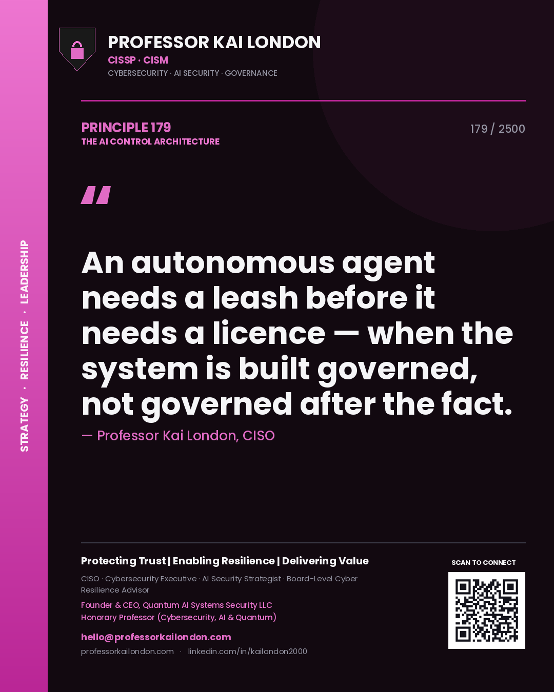 Professor Kai London principle 179: An autonomous agent needs a leash before it needs a licence — when the system is built governed, not governed after the fact.
