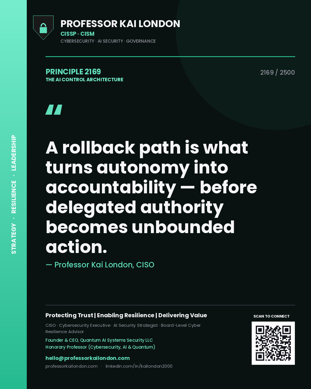 Professor Kai London principle 2169: A rollback path is what turns autonomy into accountability — before delegated authority becomes unbounded action.