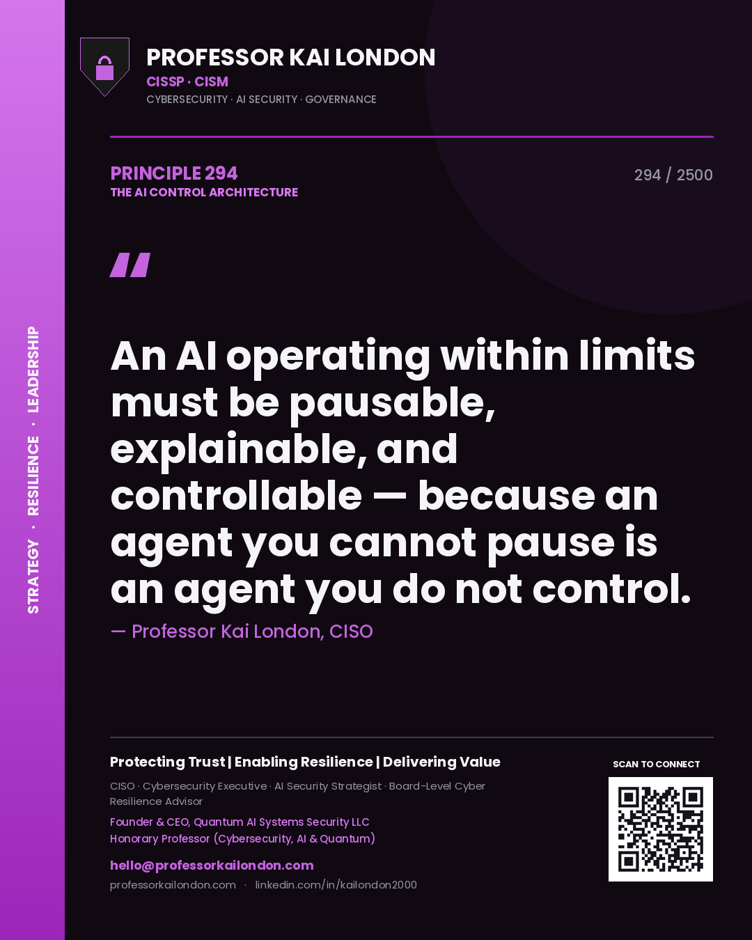 Professor Kai London principle 294: An AI operating within limits must be pausable, explainable, and controllable — because an agent you cannot pause is an agent you do not control.