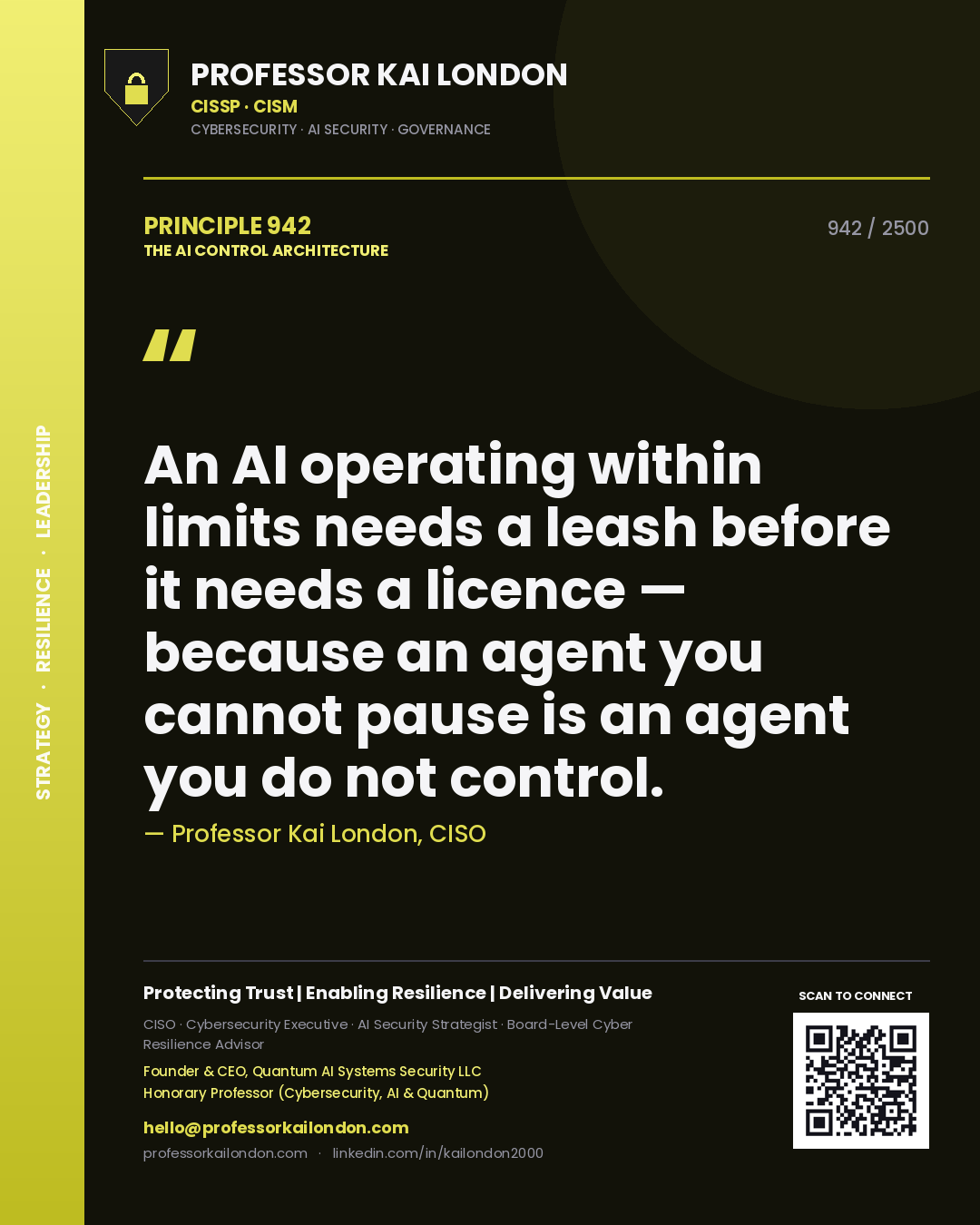 Quote card by Professor Kai London reading 'An AI operating within limits needs a leash before it needs a licence — because an agent you cannot pause is an agent you do not control.'. From the book The AI Control Architecture.