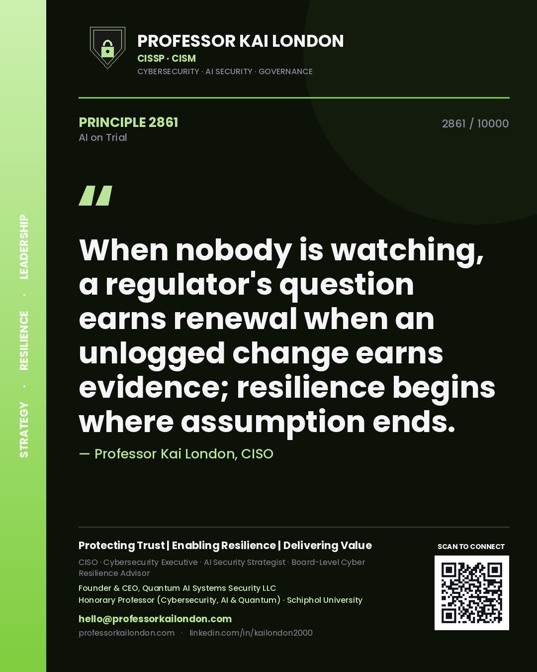 Professor Kai London principle 2861: When nobody is watching, a regulator's question earns renewal when an unlogged change earns evidence; resilience begins where assumption ends.