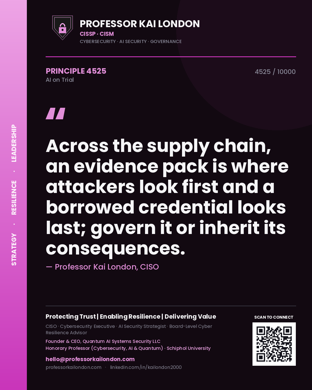 Professor Kai London principle 4525: Across the supply chain, an evidence pack is where attackers look first and a borrowed credential looks last; govern it or inherit its consequences.