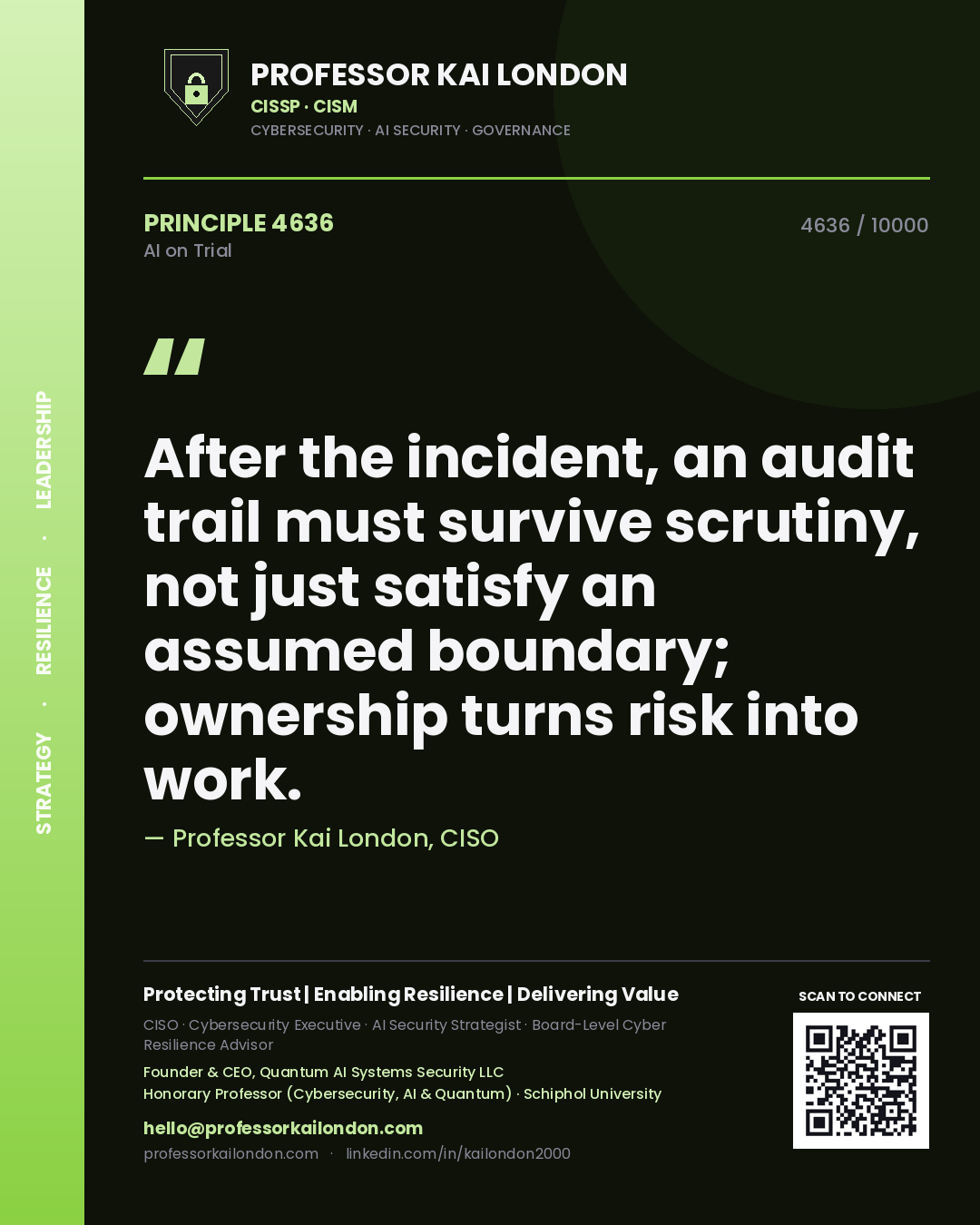 Professor Kai London principle 4636: After the incident, an audit trail must survive scrutiny, not just satisfy an assumed boundary; ownership turns risk into work.