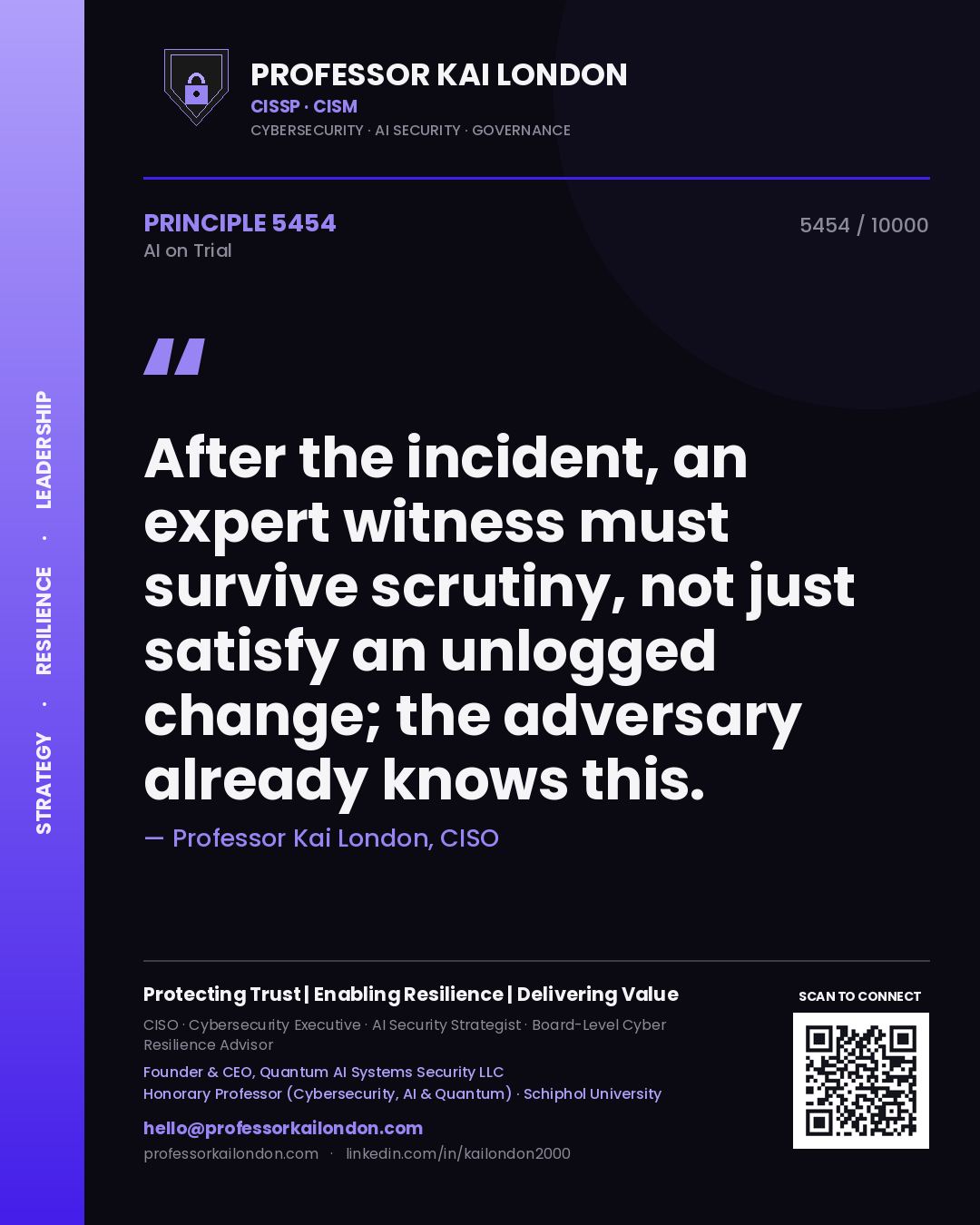 Professor Kai London principle 5454: After the incident, an expert witness must survive scrutiny, not just satisfy an unlogged change; the adversary already knows this.