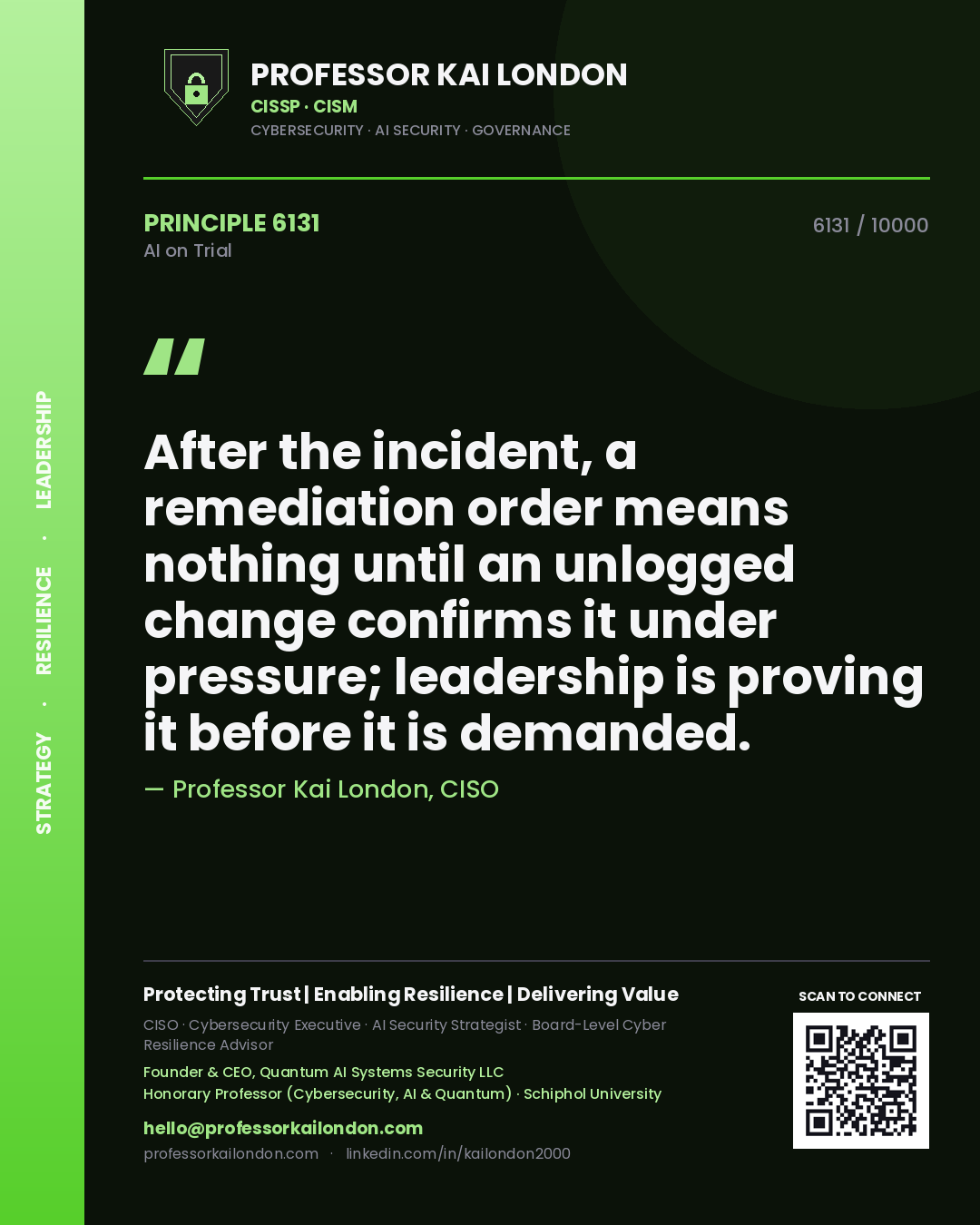 Professor Kai London principle 6131: After the incident, a remediation order means nothing until an unlogged change confirms it under pressure; leadership is proving it before it is demanded.