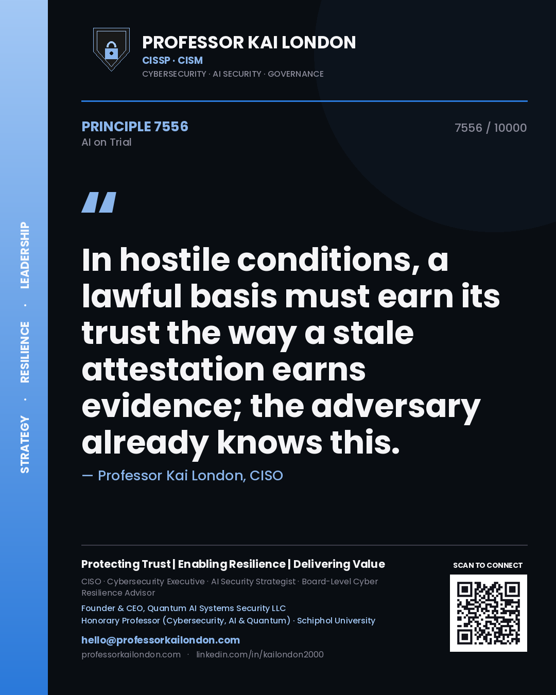 Professor Kai London principle 7556: In hostile conditions, a lawful basis must earn its trust the way a stale attestation earns evidence; the adversary already knows this.
