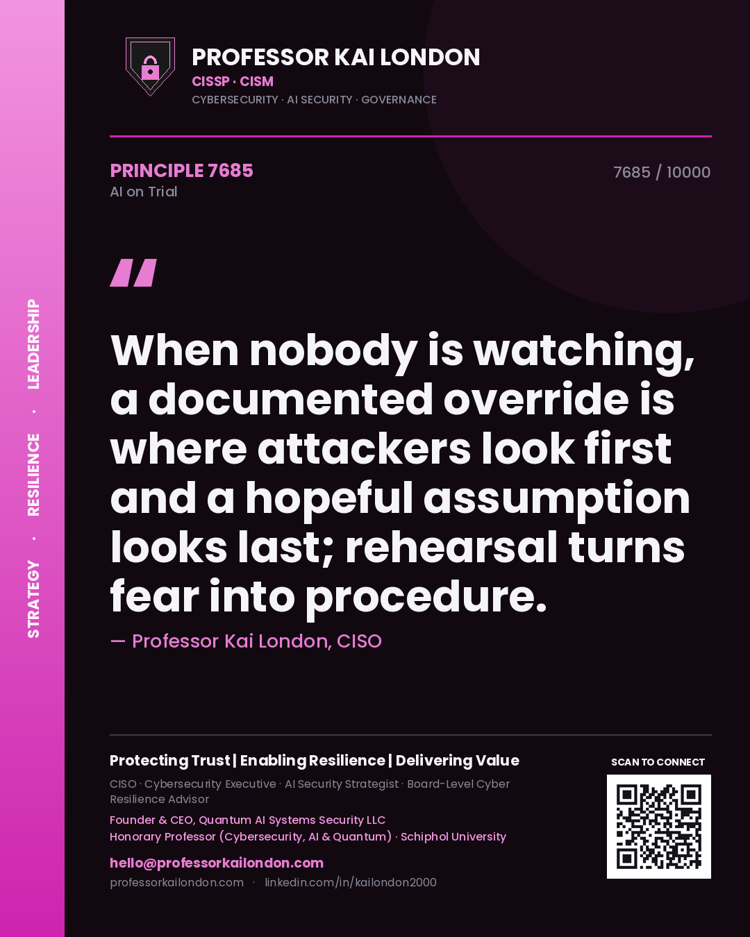 Professor Kai London principle 7685: When nobody is watching, a documented override is where attackers look first and a hopeful assumption looks last; rehearsal turns fear into procedure.
