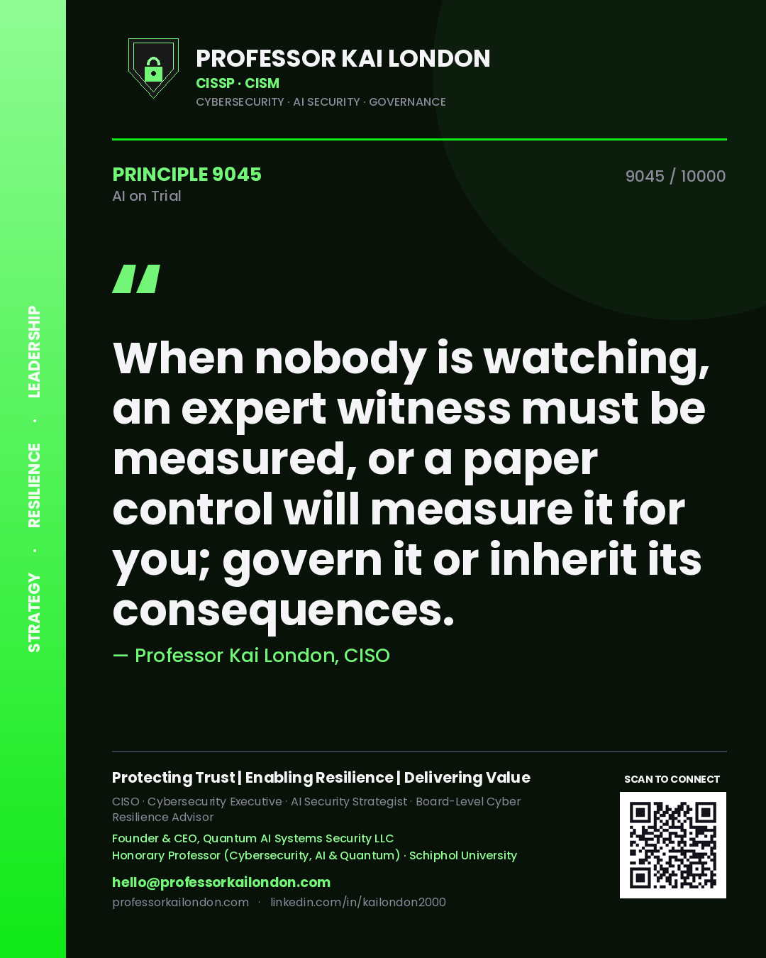 Professor Kai London principle 9045: When nobody is watching, an expert witness must be measured, or a paper control will measure it for you; govern it or inherit its consequences.