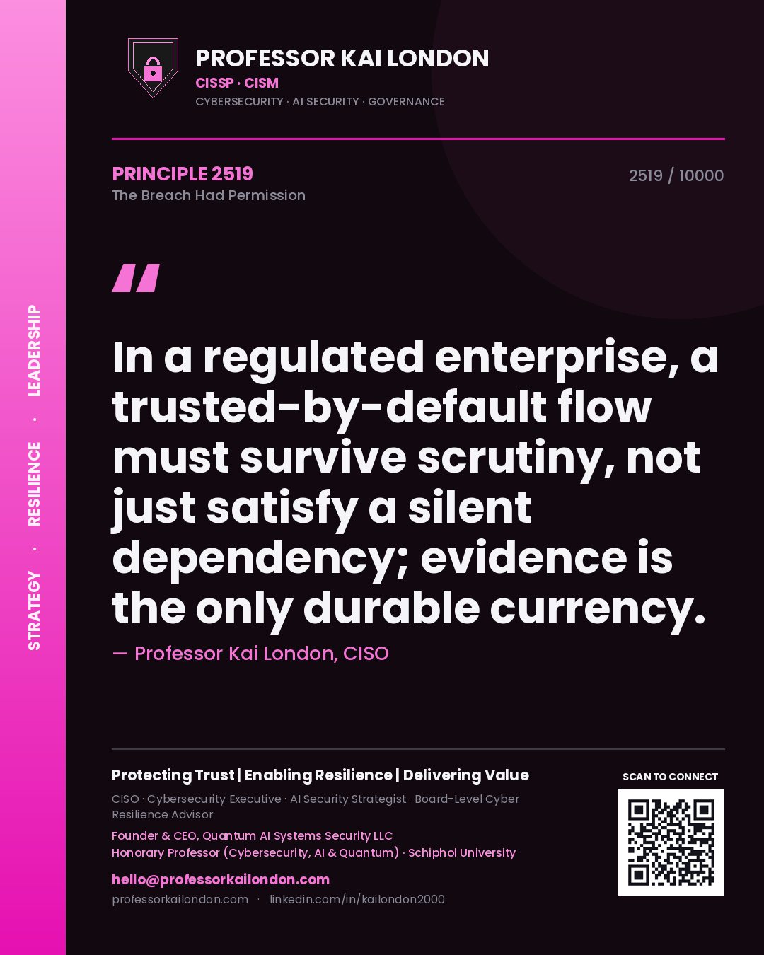 Professor Kai London principle 2519: In a regulated enterprise, a trusted-by-default flow must survive scrutiny, not just satisfy a silent dependency; evidence is the only durable currency.