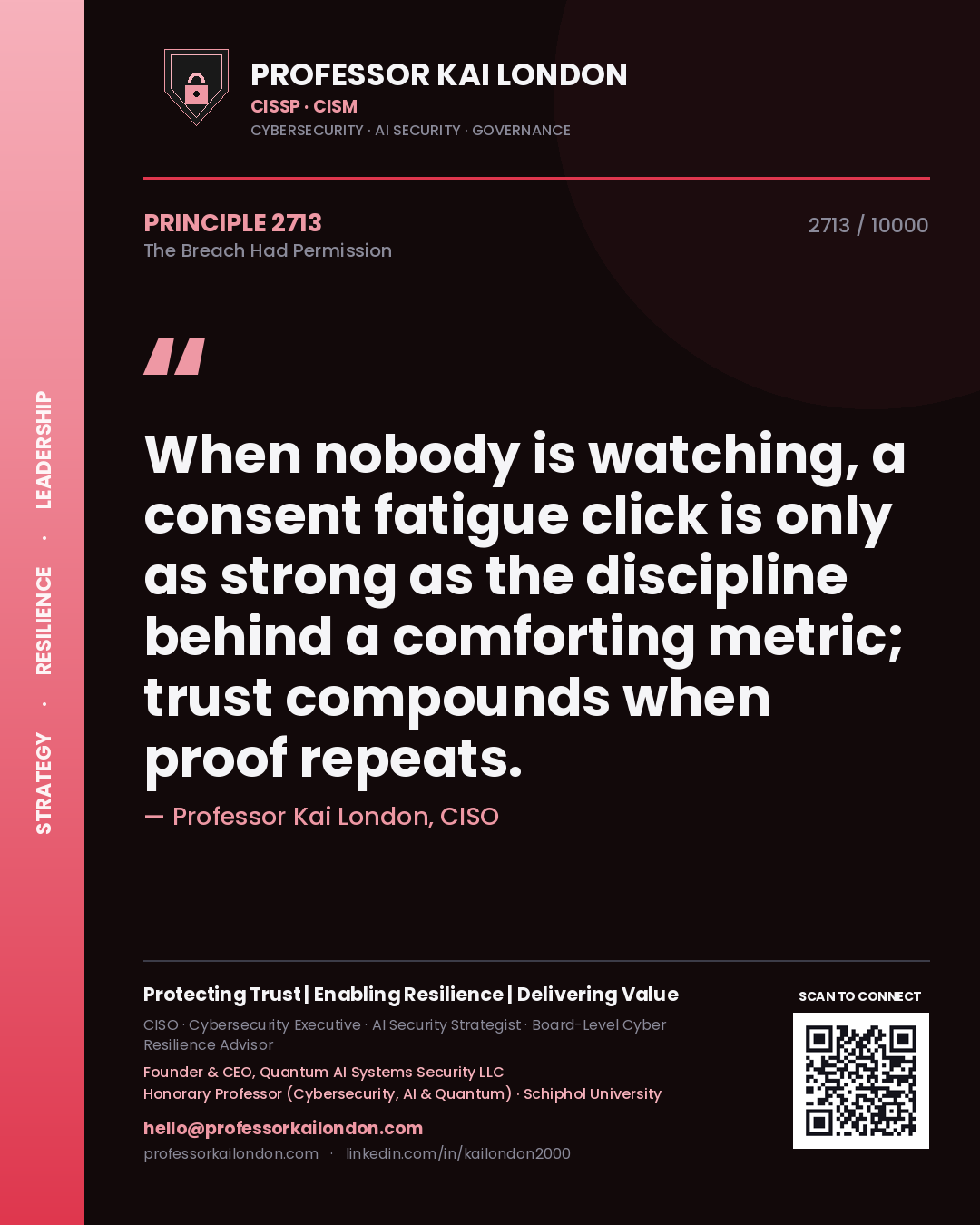 Quote card by Professor Kai London reading 'When nobody is watching, a consent fatigue click is only as strong as the discipline behind a comforting metric; trust compounds when proof repeats.'. From the book The Breach Had Permission.