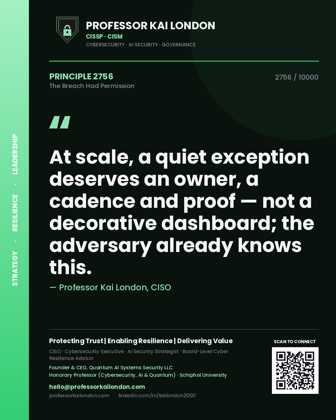 Professor Kai London principle 2756: At scale, a quiet exception deserves an owner, a cadence and proof — not a decorative dashboard; the adversary already knows this.