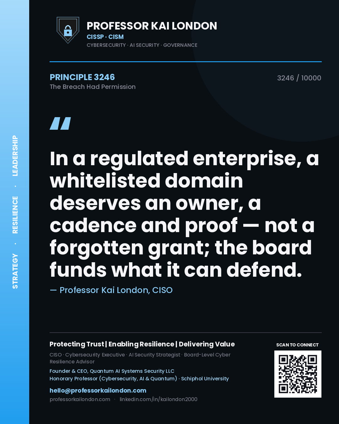 Quote card by Professor Kai London reading 'In a regulated enterprise, a whitelisted domain deserves an owner, a cadence and proof — not a forgotten grant; the board funds what it can defend.'. From the book The Breach Had Permission.