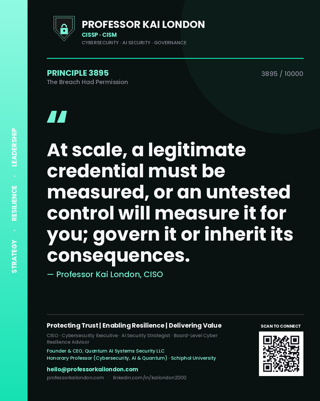 Professor Kai London principle 3895: At scale, a legitimate credential must be measured, or an untested control will measure it for you; govern it or inherit its consequences.