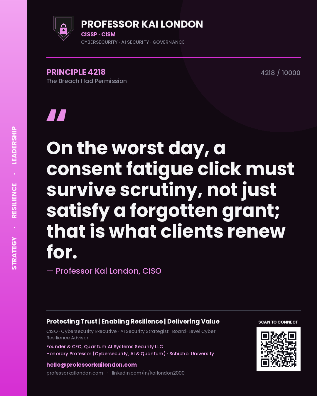 Quote card by Professor Kai London reading 'On the worst day, a consent fatigue click must survive scrutiny, not just satisfy a forgotten grant; that is what clients renew for.'. From the book The Breach Had Permission.
