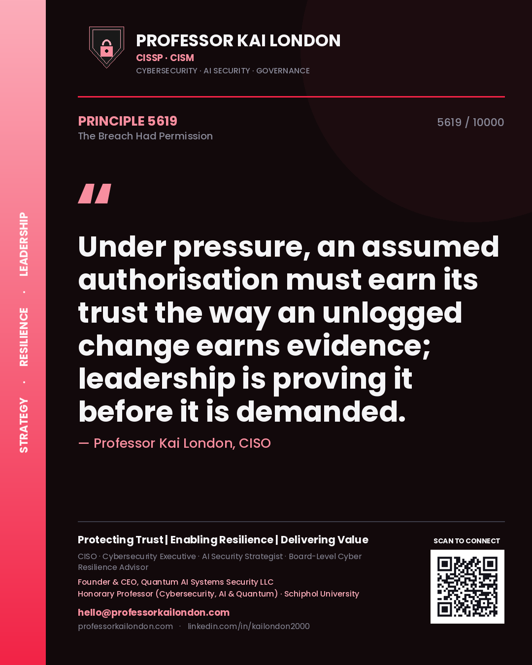 Professor Kai London principle 5619: Under pressure, an assumed authorisation must earn its trust the way an unlogged change earns evidence; leadership is proving it before it is demanded.