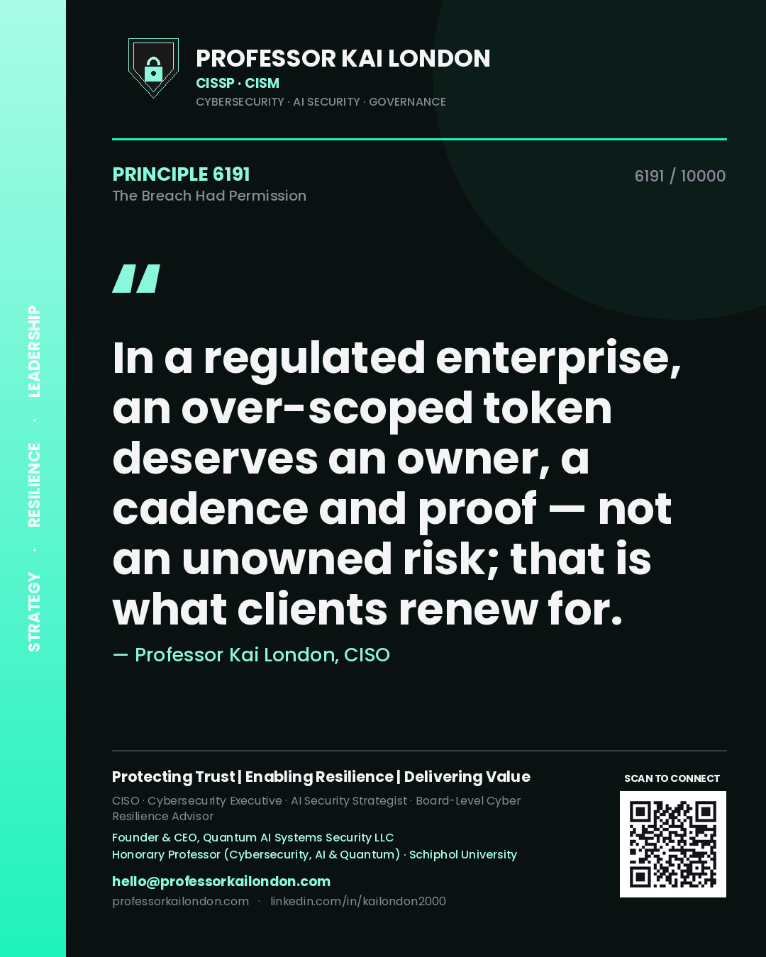 Quote card by Professor Kai London reading 'In a regulated enterprise, an over-scoped token deserves an owner, a cadence and proof — not an unowned risk; that is what clients renew for.'. From the book The Breach Had Permission.