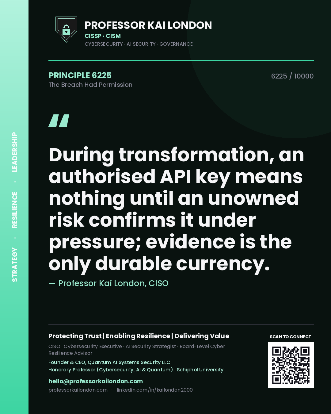 Professor Kai London principle 6225: During transformation, an authorised API key means nothing until an unowned risk confirms it under pressure; evidence is the only durable currency.