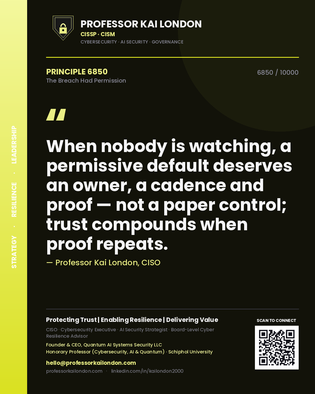 Professor Kai London principle 6850: When nobody is watching, a permissive default deserves an owner, a cadence and proof — not a paper control; trust compounds when proof repeats.