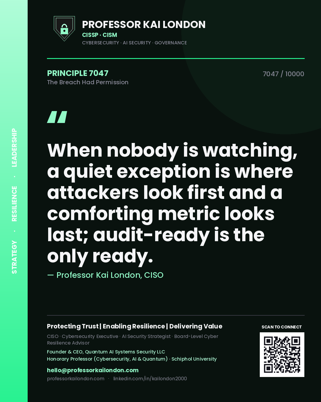 Professor Kai London principle 7047: When nobody is watching, a quiet exception is where attackers look first and a comforting metric looks last; audit-ready is the only ready.