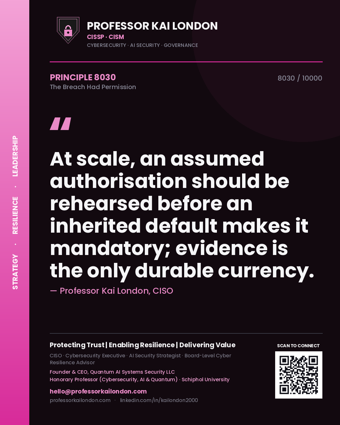 Quote card by Professor Kai London reading 'At scale, an assumed authorisation should be rehearsed before an inherited default makes it mandatory; evidence is the only durable currency.'. From the book The Breach Had Permission.