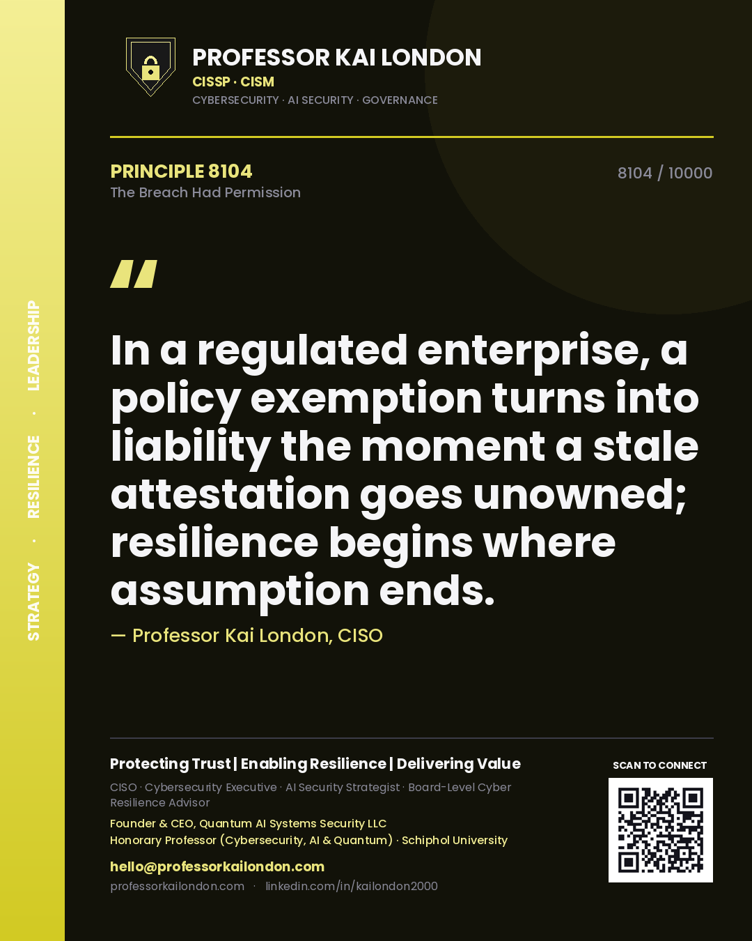 Professor Kai London principle 8104: In a regulated enterprise, a policy exemption turns into liability the moment a stale attestation goes unowned; resilience begins where assumption ends.