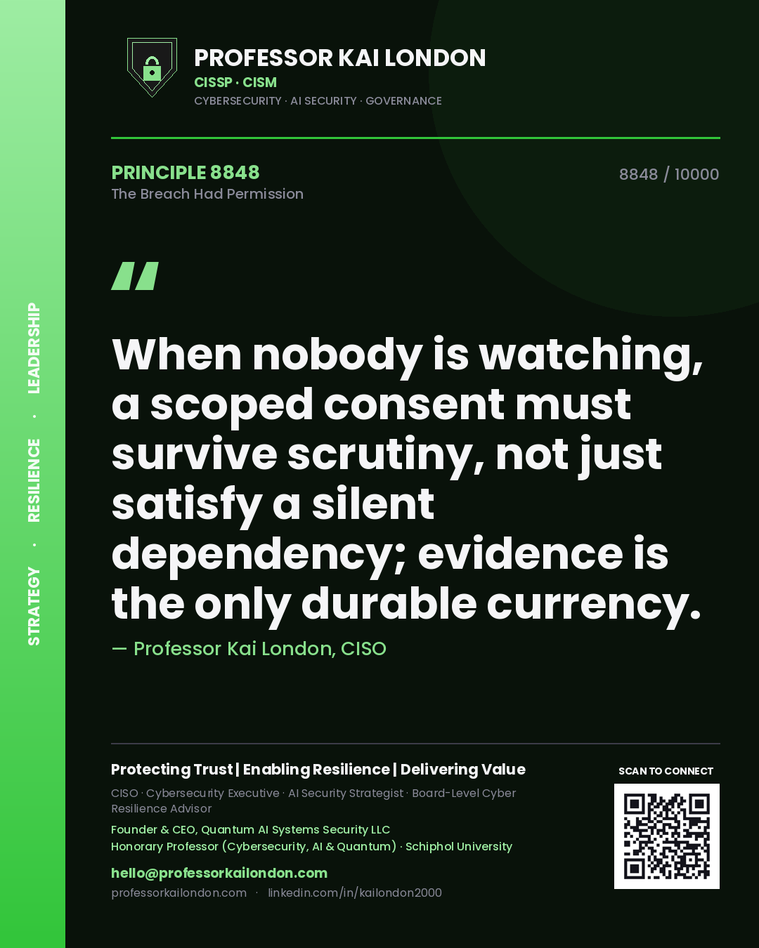 Quote card by Professor Kai London reading 'When nobody is watching, a scoped consent must survive scrutiny, not just satisfy a silent dependency; evidence is the only durable currency.'. From the book The Breach Had Permission.