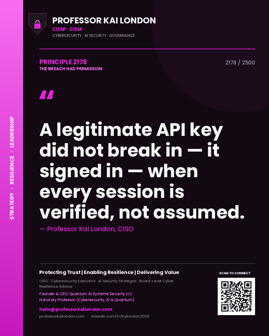Professor Kai London principle 2178: A legitimate API key did not break in — it signed in — when every session is verified, not assumed.