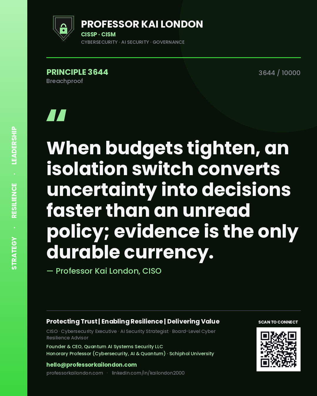 Quote card by Professor Kai London reading 'When budgets tighten, an isolation switch converts uncertainty into decisions faster than an unread policy; evidence is the only durable currency.'. From the book Breachproof.