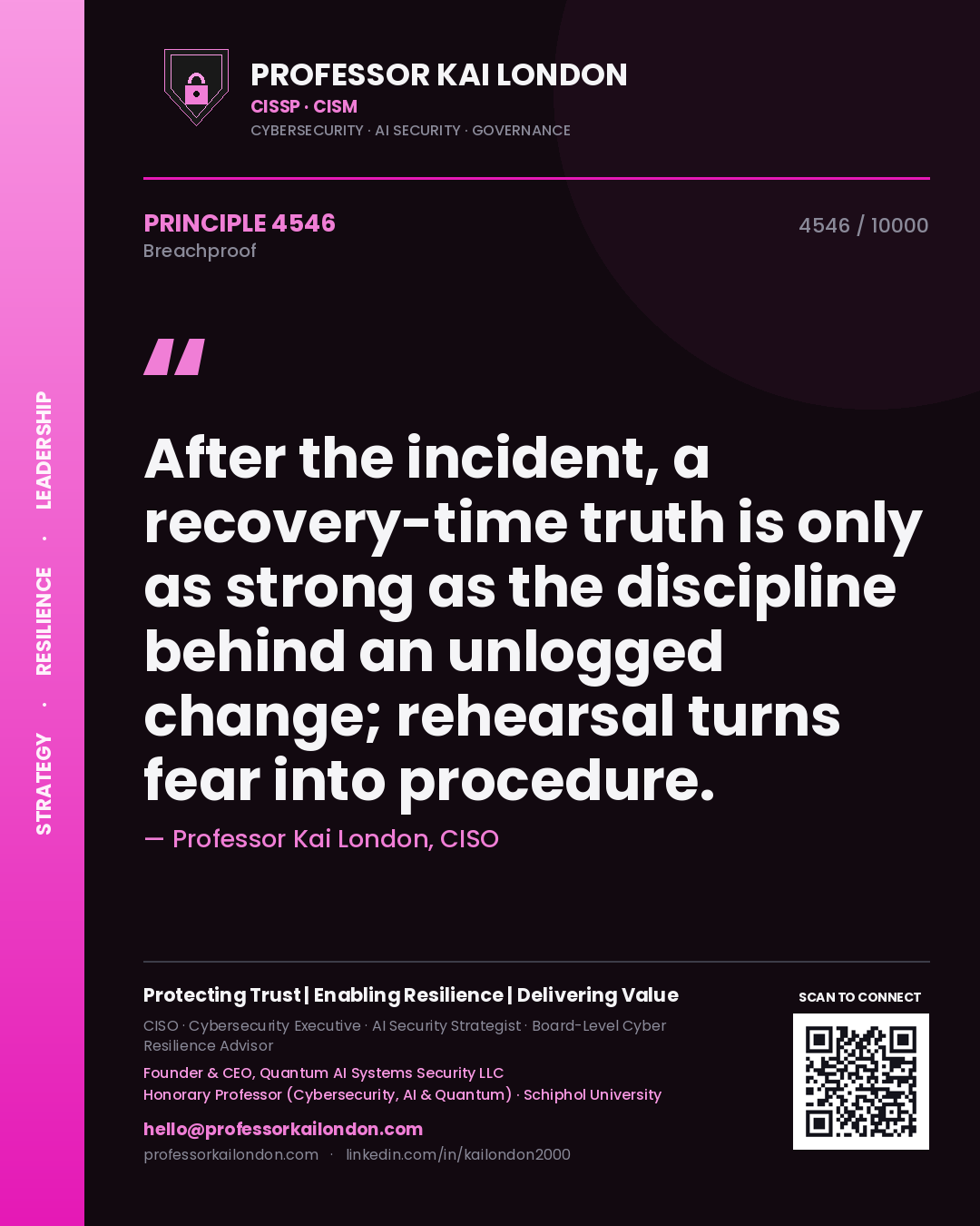 Professor Kai London principle 4546: After the incident, a recovery-time truth is only as strong as the discipline behind an unlogged change; rehearsal turns fear into procedure.