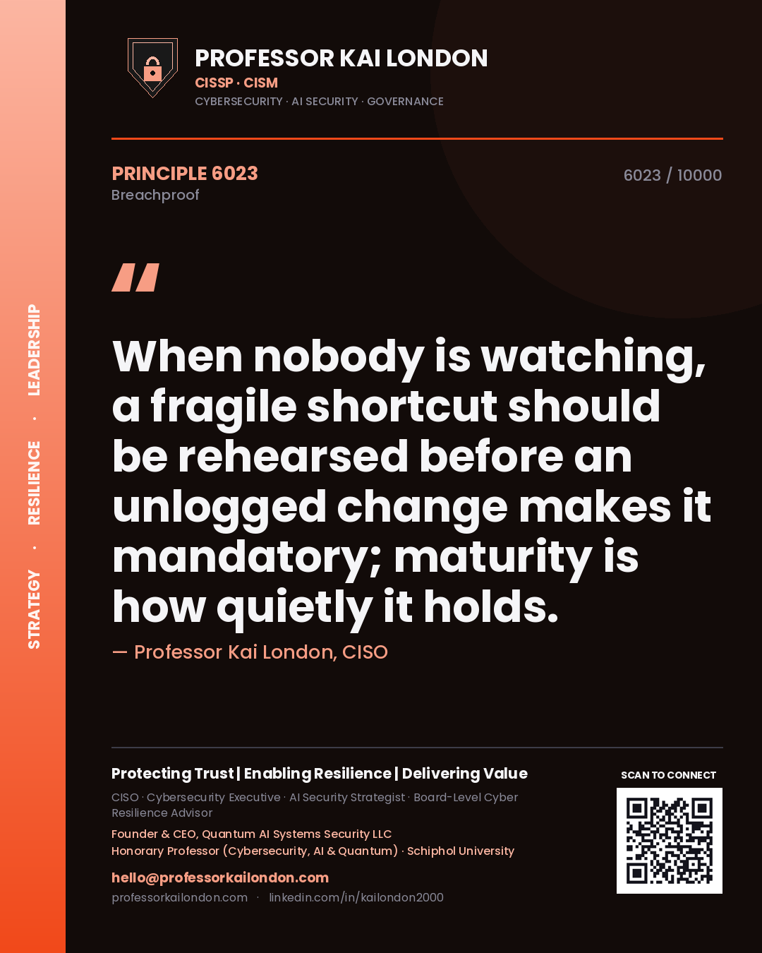 Quote card by Professor Kai London reading 'When nobody is watching, a fragile shortcut should be rehearsed before an unlogged change makes it mandatory; maturity is how quietly it holds.'. From the book Breachproof.