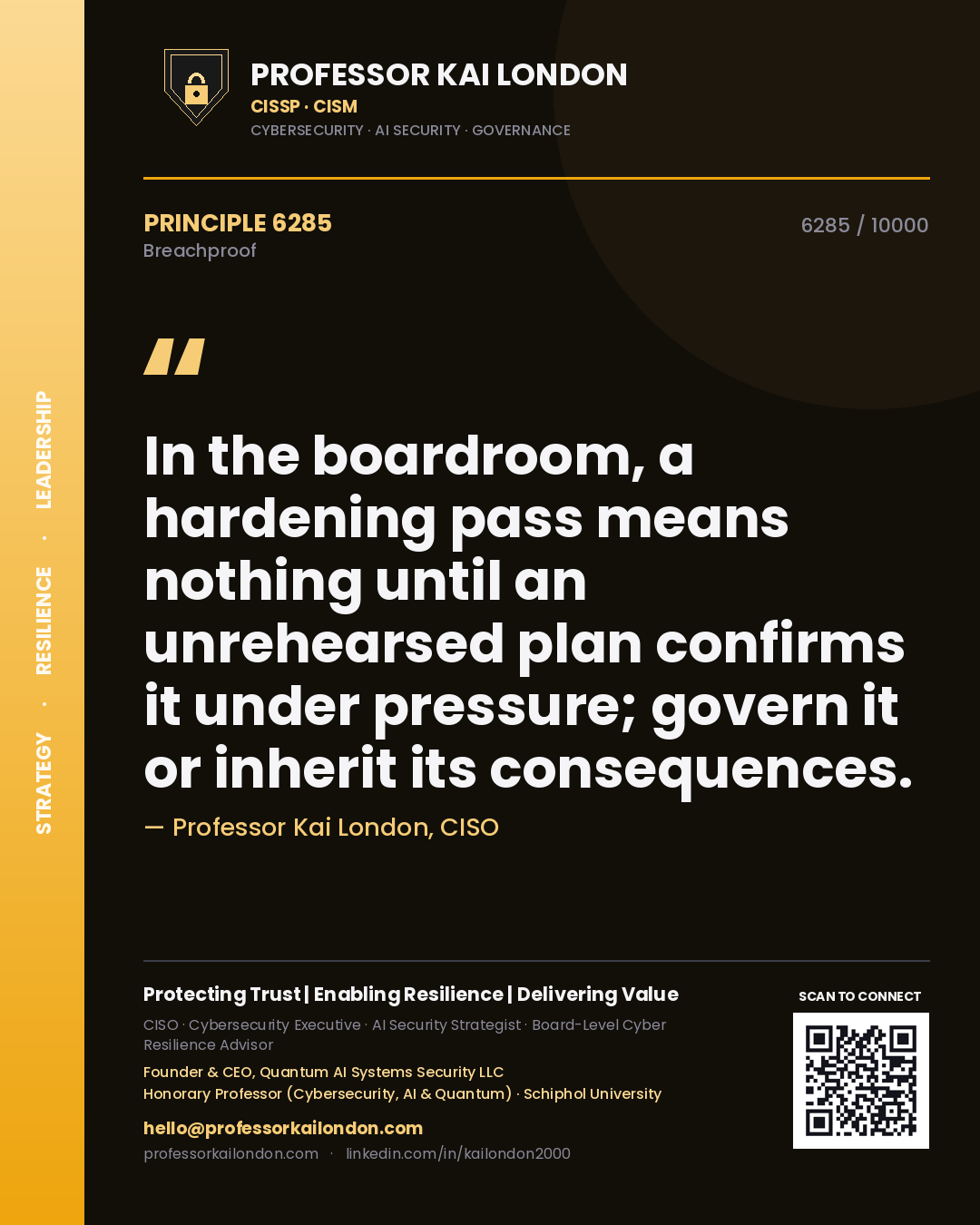 Professor Kai London principle 6285: In the boardroom, a hardening pass means nothing until an unrehearsed plan confirms it under pressure; govern it or inherit its consequences.