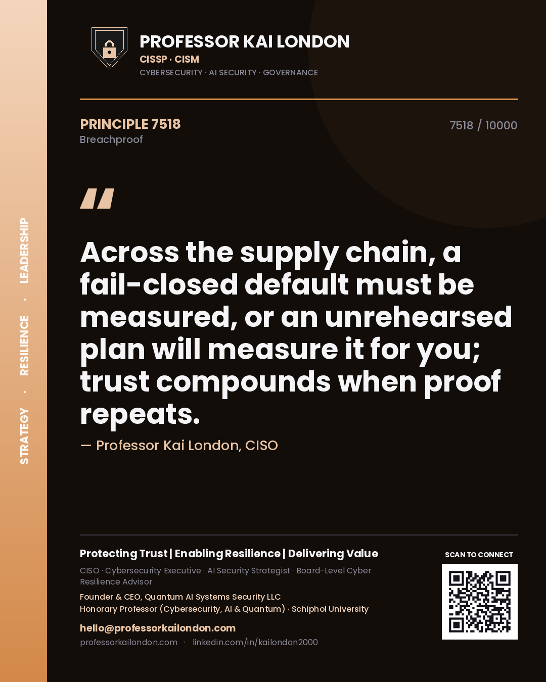 Professor Kai London principle 7518: Across the supply chain, a fail-closed default must be measured, or an unrehearsed plan will measure it for you; trust compounds when proof repeats.